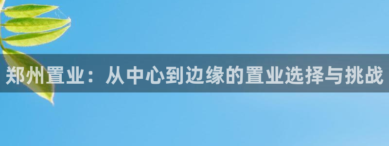 天狮娱乐注册登陆：郑州置业：从中心到边缘的置业选择与挑战