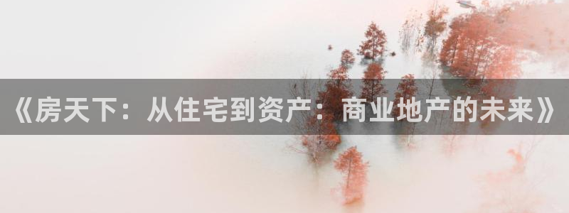 天狮娱乐怎么做：《房天下：从住宅到资产：商业地产的未来》