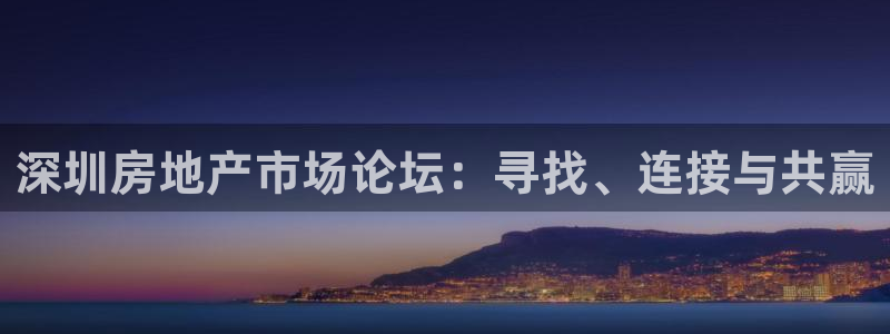 天狮娱乐推荐：深圳房地产市场论坛：寻找、连接与共赢