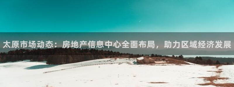 天狮娱乐待遇：太原市场动态：房地产信息中心全面布局，助力区域