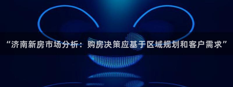 天狮娱乐q聊_99399天神_：“济南新房市场分析：购房决策