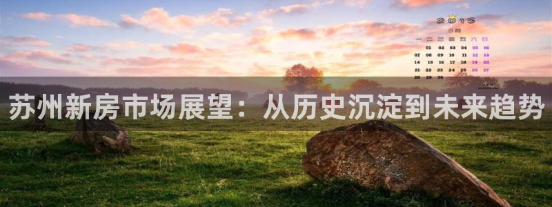 天狮娱乐ios下载：苏州新房市场展望：从历史沉淀到未来趋势