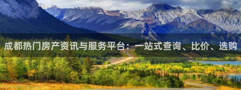天狮娱乐下载：成都热门房产资讯与服务平台：一站式查询、比价、