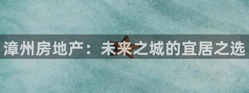 天狮娱乐q39096s：漳州房地产：未来之城的宜居之选