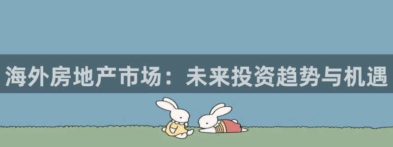 天狮娱乐代理怎么做：海外房地产市场：未来投资趋势与机遇