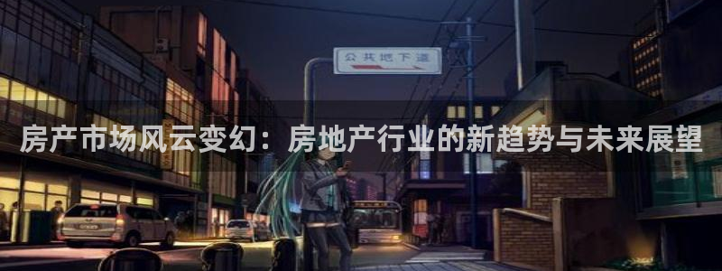 天狮娱乐手机挂机：房产市场风云变幻：房地产行业的新趋势与未来