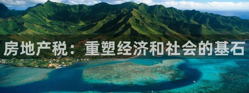 天狮娱乐指定：房地产税：重塑经济和社会的基石