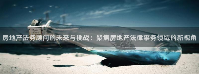 天狮娱乐直招64681：房地产法务顾问的未来与挑战：聚焦房地
