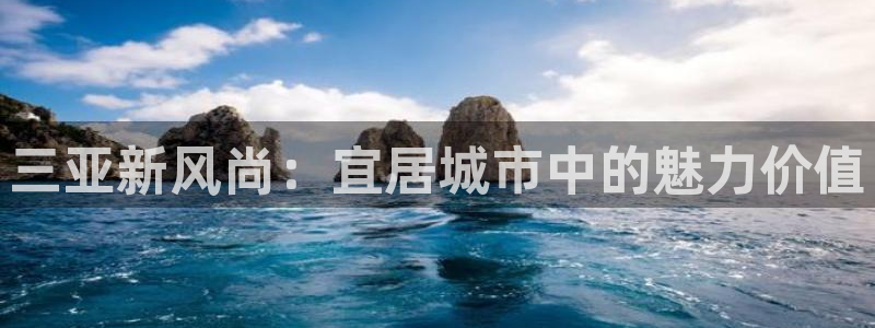 天狮娱乐登录网址：三亚新风尚：宜居城市中的魅力价值